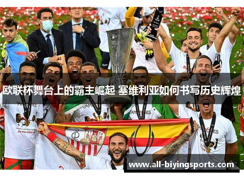 欧联杯舞台上的霸主崛起 塞维利亚如何书写历史辉煌 欧联杯舞台上的霸主崛起 塞维利亚如何书写历史辉煌